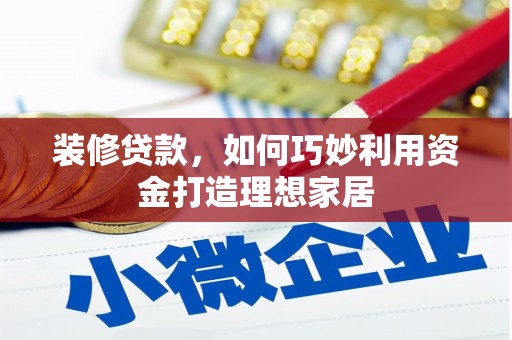 尚义装修贷款，如何巧妙利用资金打造理想家居
