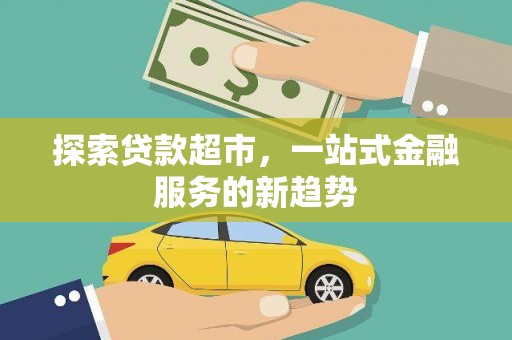 尚义探索贷款超市，一站式金融服务的新趋势