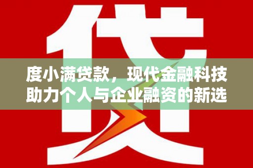 尚义度小满贷款，现代金融科技助力个人与企业融资的新选择