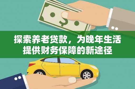 尚义探索养老贷款，为晚年生活提供财务保障的新途径