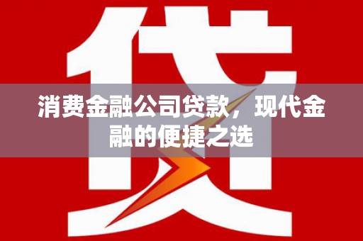 尚义消费金融公司贷款，现代金融的便捷之选