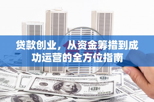 尚义贷款创业，从资金筹措到成功运营的全方位指南