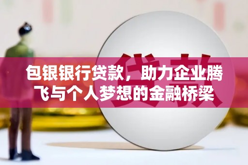 尚义包银银行贷款，助力企业腾飞与个人梦想的金融桥梁