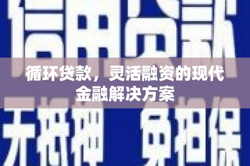尚义循环贷款，灵活融资的现代金融解决方案