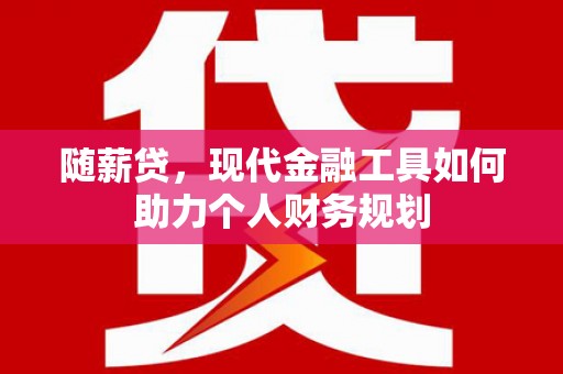 尚义随薪贷，现代金融工具如何助力个人财务规划