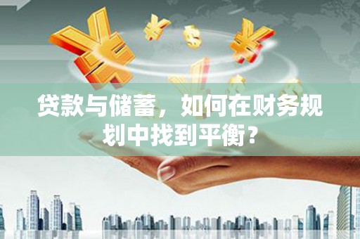尚义贷款与储蓄，如何在财务规划中找到平衡？