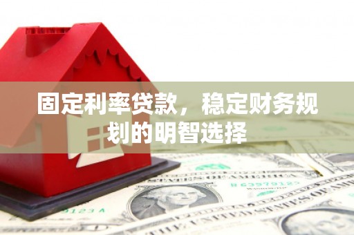 尚义固定利率贷款，稳定财务规划的明智选择