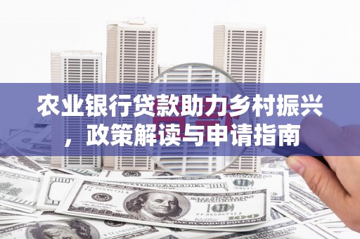 尚义农业银行贷款助力乡村振兴，政策解读与申请指南