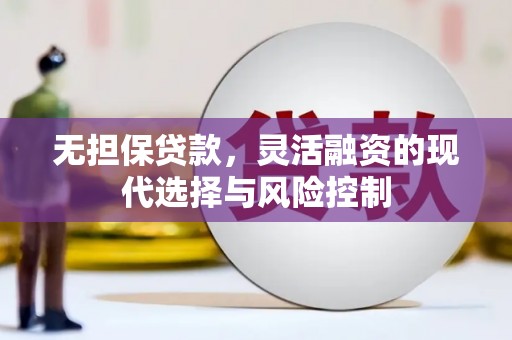 尚义无担保贷款，灵活融资的现代选择与风险控制