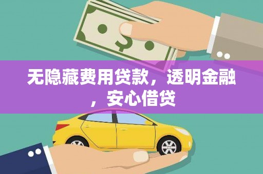 尚义无隐藏费用贷款，透明金融，安心借贷