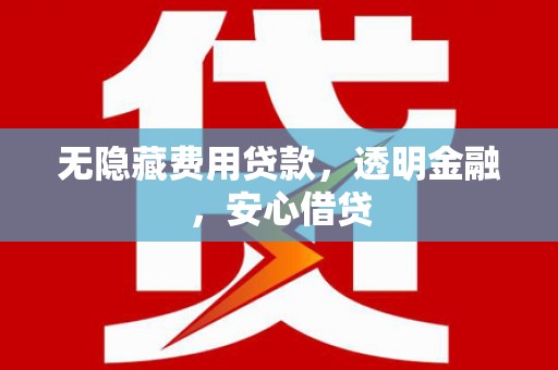 尚义无隐藏费用贷款，透明金融，安心借贷