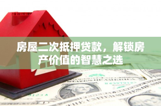 尚义房屋二次抵押贷款，解锁房产价值的智慧之选