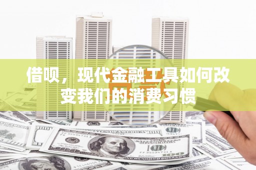 尚义借呗，现代金融工具如何改变我们的消费习惯