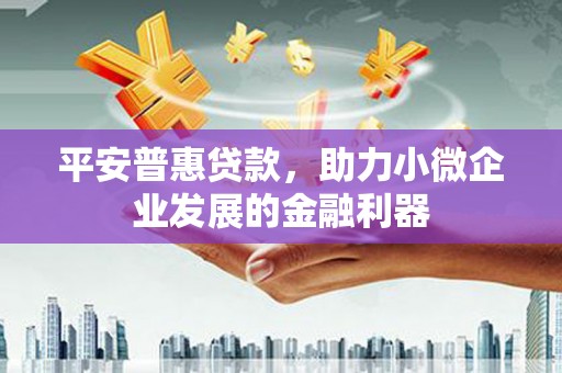 尚义平安普惠贷款，助力小微企业发展的金融利器