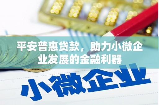 尚义平安普惠贷款，助力小微企业发展的金融利器