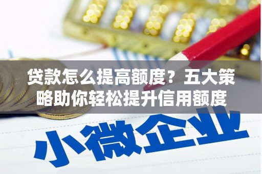 尚义贷款怎么提高额度？五大策略助你轻松提升信用额度