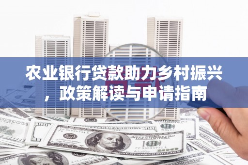 尚义农业银行贷款助力乡村振兴，政策解读与申请指南