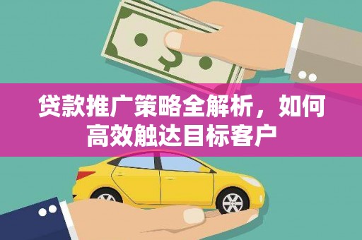 尚义贷款推广策略全解析，如何高效触达目标客户