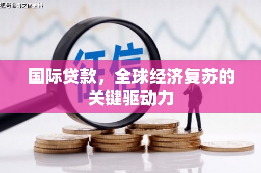 尚义国际贷款，全球经济复苏的关键驱动力