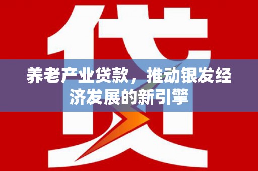 尚义养老产业贷款，推动银发经济发展的新引擎