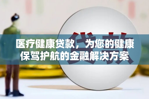 尚义医疗健康贷款，为您的健康保驾护航的金融解决方案