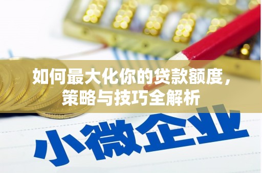 尚义如何最大化你的贷款额度，策略与技巧全解析