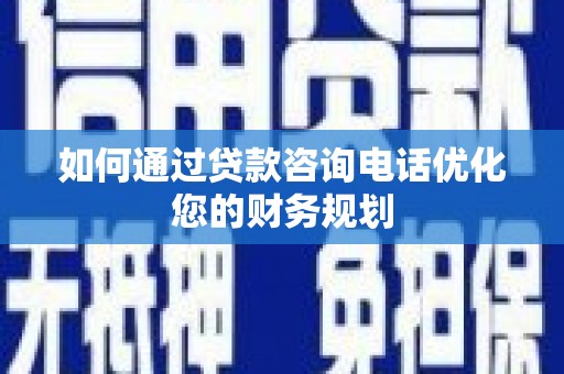 尚义如何通过贷款咨询电话优化您的财务规划