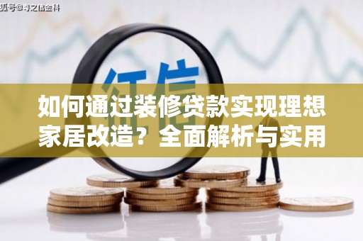尚义如何通过装修贷款实现理想家居改造？全面解析与实用指南
