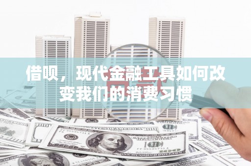 尚义借呗，现代金融工具如何改变我们的消费习惯