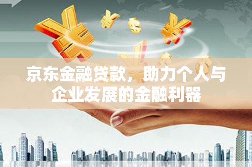 尚义京东金融贷款，助力个人与企业发展的金融利器
