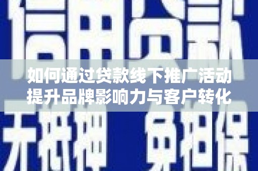 尚义如何通过贷款线下推广活动提升品牌影响力与客户转化率