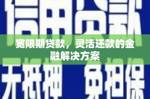 尚义宽限期贷款，灵活还款的金融解决方案
