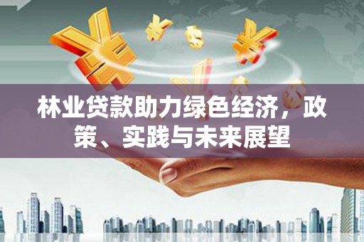 尚义林业贷款助力绿色经济，政策、实践与未来展望