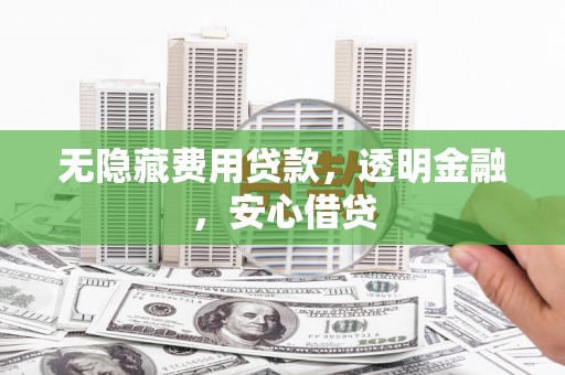 尚义无隐藏费用贷款，透明金融，安心借贷