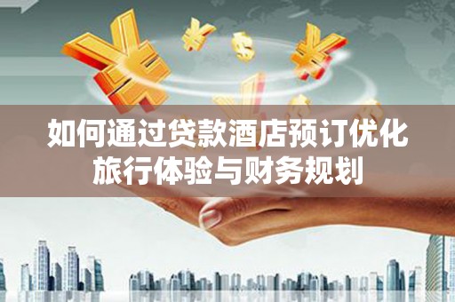 尚义如何通过贷款酒店预订优化旅行体验与财务规划