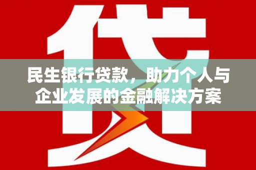 尚义民生银行贷款，助力个人与企业发展的金融解决方案