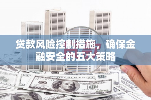 尚义贷款风险控制措施，确保金融安全的五大策略