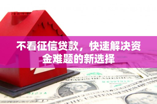 尚义不看征信贷款，快速解决资金难题的新选择