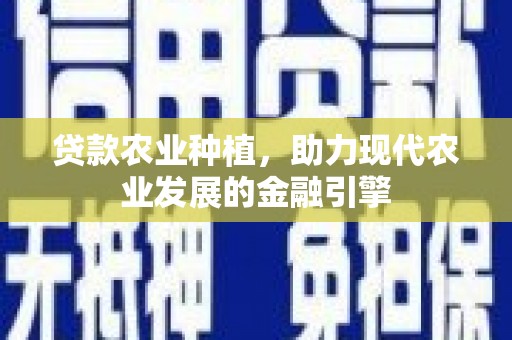 尚义贷款农业种植，助力现代农业发展的金融引擎