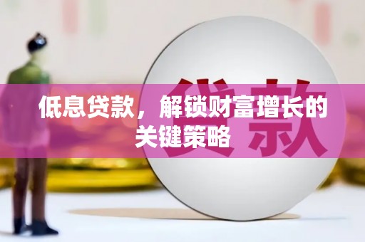 尚义低息贷款，解锁财富增长的关键策略