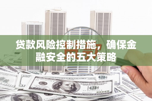 尚义贷款风险控制措施，确保金融安全的五大策略