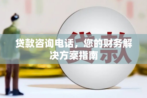 尚义贷款咨询电话，您的财务解决方案指南