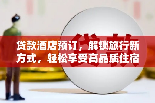 尚义贷款酒店预订，解锁旅行新方式，轻松享受高品质住宿