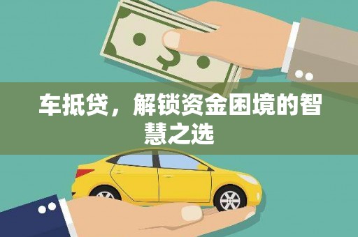 尚义车抵贷，解锁资金困境的智慧之选
