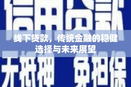 尚义线下贷款，传统金融的稳健选择与未来展望