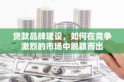 尚义贷款品牌建设，如何在竞争激烈的市场中脱颖而出