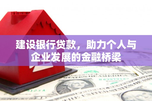 尚义建设银行贷款，助力个人与企业发展的金融桥梁
