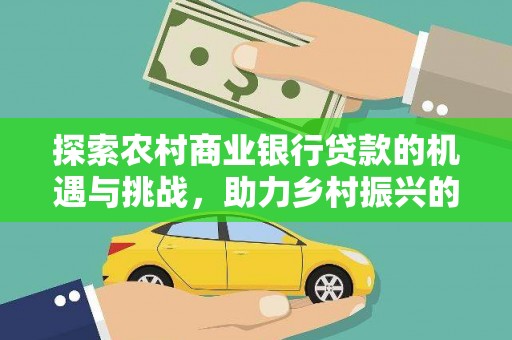 尚义探索农村商业银行贷款的机遇与挑战，助力乡村振兴的金融引擎