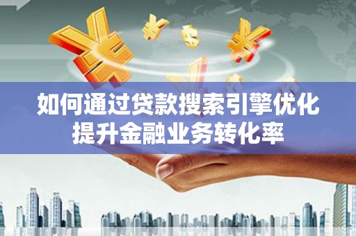尚义如何通过贷款搜索引擎优化提升金融业务转化率
