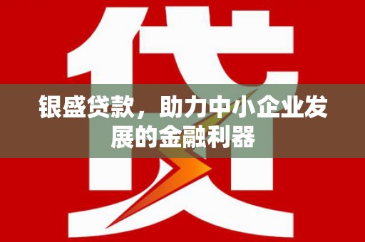 尚义银盛贷款，助力中小企业发展的金融利器